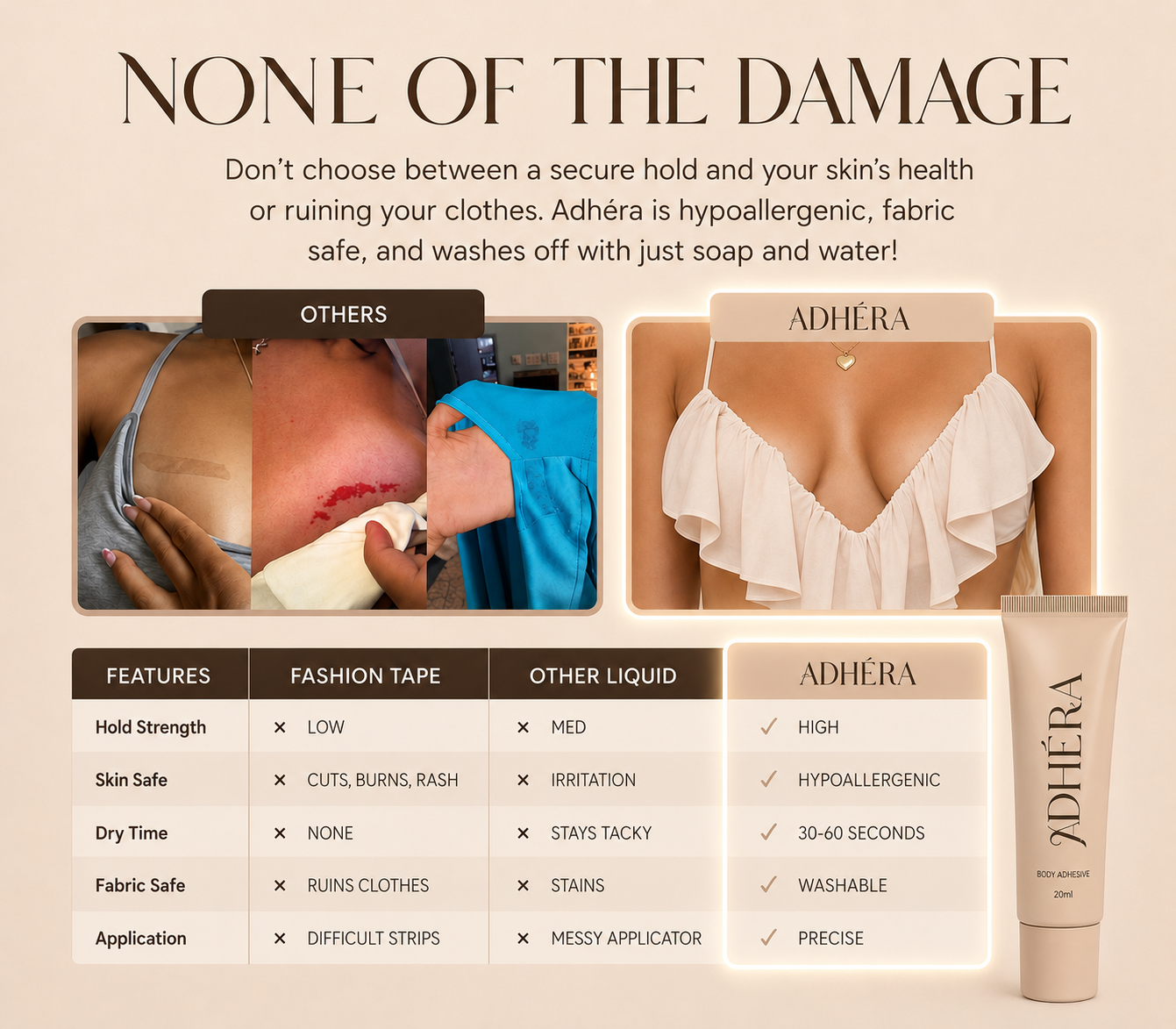 None of the damage — Adhéra vs. fashion tape vs. other liquid adhesives. Higher hold, hypoallergenic, fabric-safe.